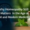 Why Homeopathy Still Matters in the Age of AI and Modern Medicine